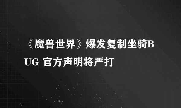 《魔兽世界》爆发复制坐骑BUG 官方声明将严打