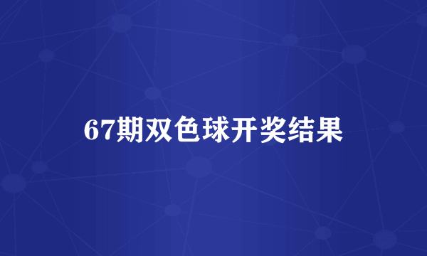 67期双色球开奖结果