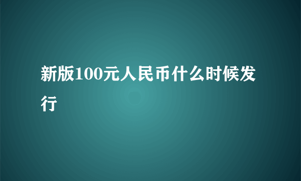 新版100元人民币什么时候发行