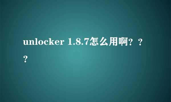 unlocker 1.8.7怎么用啊？？？