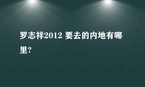 罗志祥2012 要去的内地有哪里?