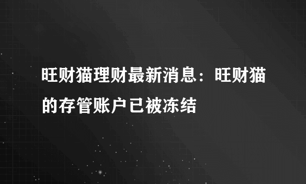 旺财猫理财最新消息：旺财猫的存管账户已被冻结