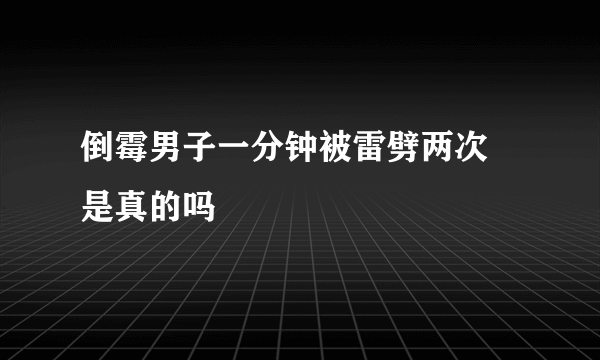 倒霉男子一分钟被雷劈两次 是真的吗