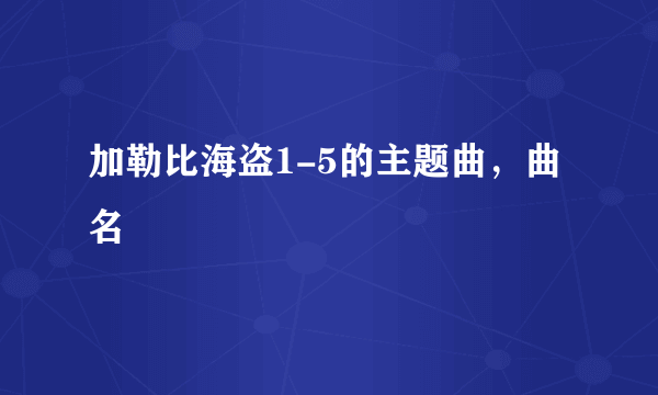 加勒比海盗1-5的主题曲，曲名