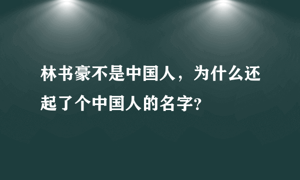 林书豪不是中国人，为什么还起了个中国人的名字？