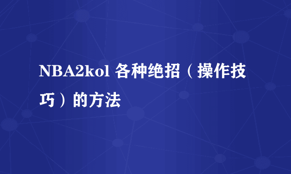 NBA2kol 各种绝招（操作技巧）的方法