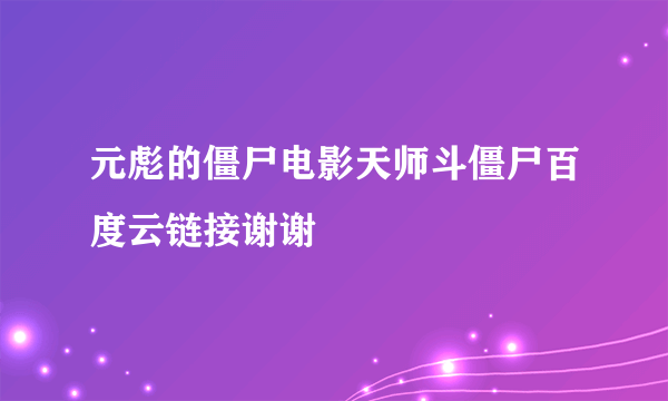 元彪的僵尸电影天师斗僵尸百度云链接谢谢