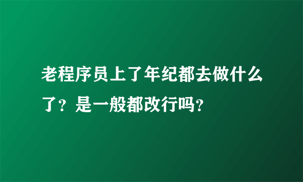 老程序员上了年纪都去做什么了？是一般都改行吗？