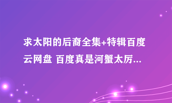 求太阳的后裔全集+特辑百度云网盘 百度真是河蟹太厉害了 好心人帮帮忙！