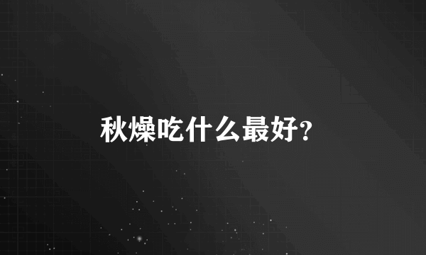 秋燥吃什么最好？