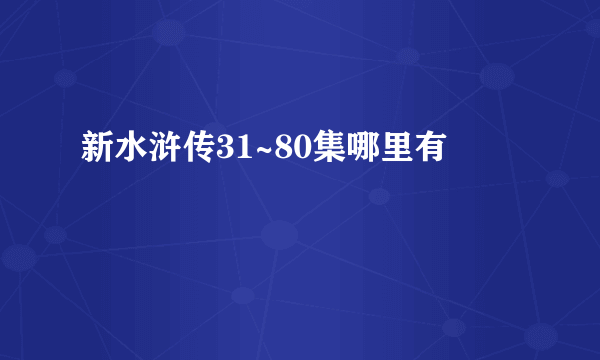 新水浒传31~80集哪里有