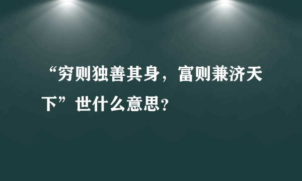 “穷则独善其身，富则兼济天下”世什么意思？