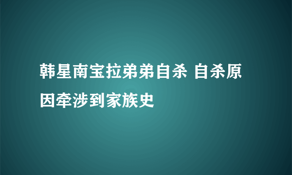 韩星南宝拉弟弟自杀 自杀原因牵涉到家族史