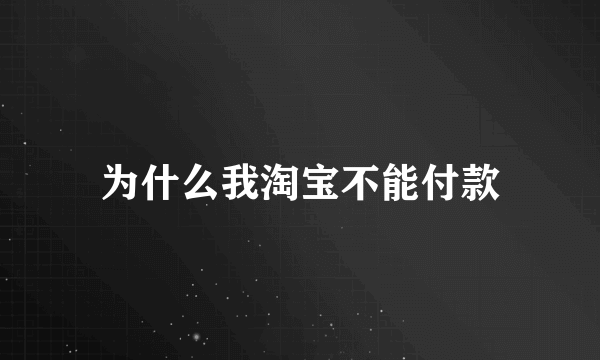 为什么我淘宝不能付款