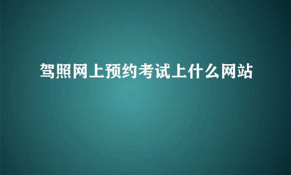 驾照网上预约考试上什么网站