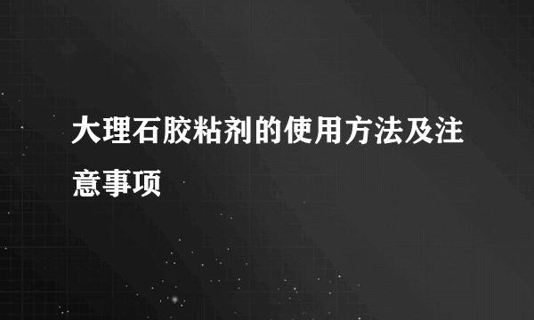 大理石胶粘剂的使用方法及注意事项