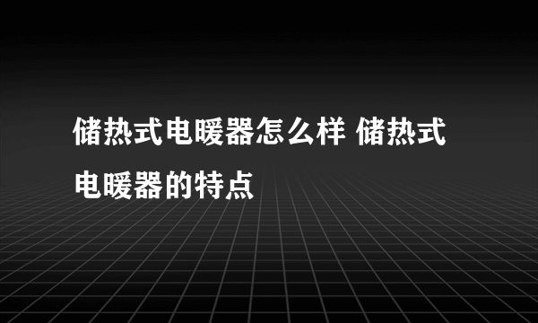 储热式电暖器怎么样 储热式电暖器的特点