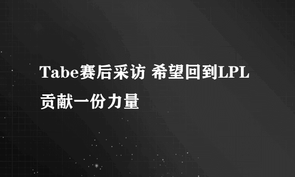 Tabe赛后采访 希望回到LPL贡献一份力量