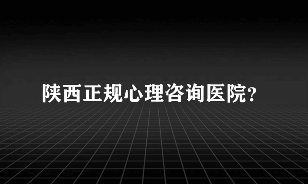 陕西正规心理咨询医院？