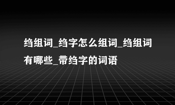 绉组词_绉字怎么组词_绉组词有哪些_带绉字的词语