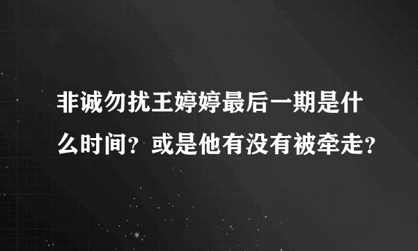 非诚勿扰王婷婷最后一期是什么时间？或是他有没有被牵走？