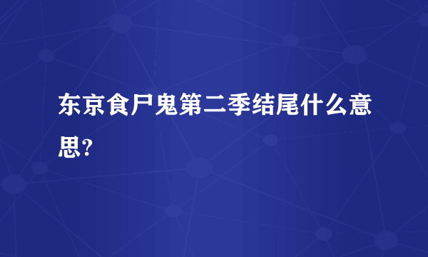 东京食尸鬼第二季结尾什么意思?