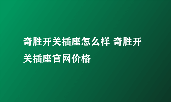 奇胜开关插座怎么样 奇胜开关插座官网价格