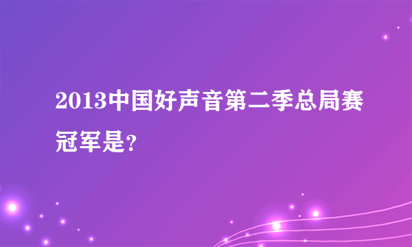 2013中国好声音第二季总局赛冠军是？