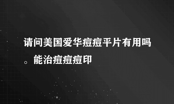 请问美国爱华痘痘平片有用吗。能治痘痘痘印