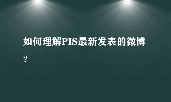 如何理解PIS最新发表的微博？