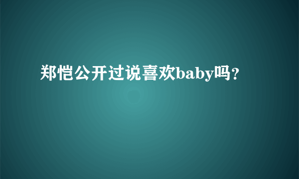 郑恺公开过说喜欢baby吗？