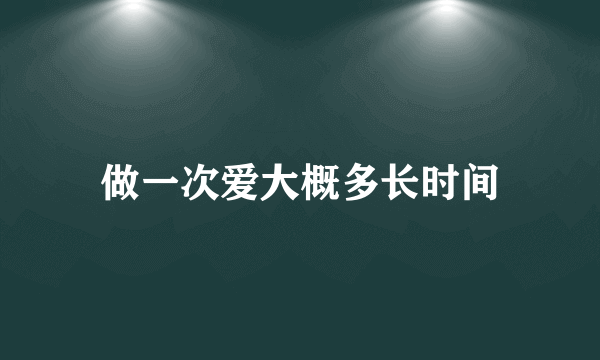 做一次爱大概多长时间