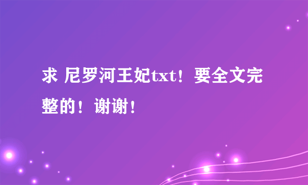 求 尼罗河王妃txt！要全文完整的！谢谢！