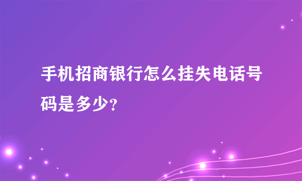 手机招商银行怎么挂失电话号码是多少？