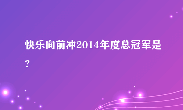 快乐向前冲2014年度总冠军是？