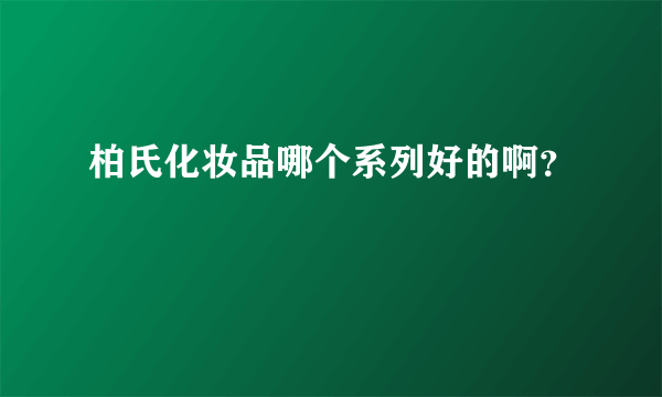 柏氏化妆品哪个系列好的啊？