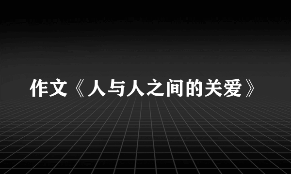 作文《人与人之间的关爱》