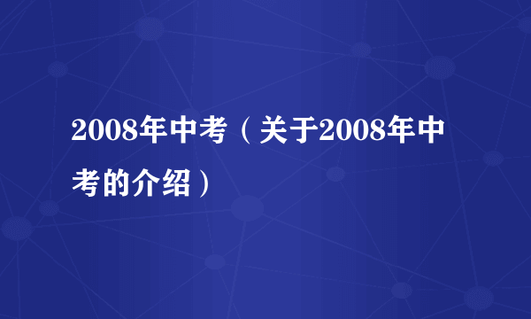 2008年中考（关于2008年中考的介绍）