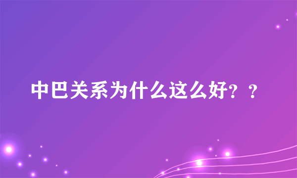 中巴关系为什么这么好？？