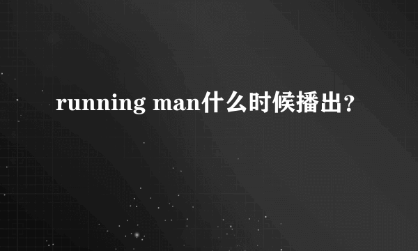 running man什么时候播出？