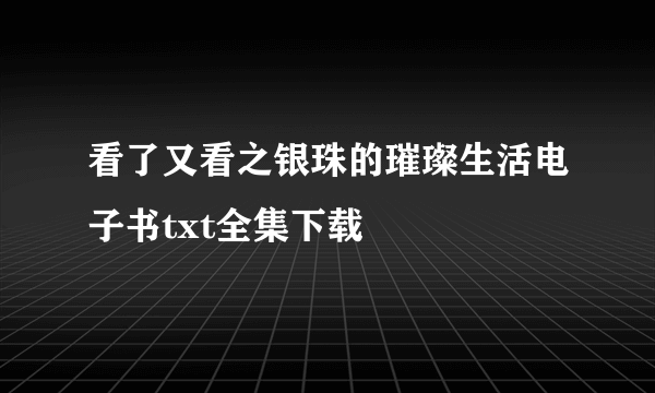 看了又看之银珠的璀璨生活电子书txt全集下载