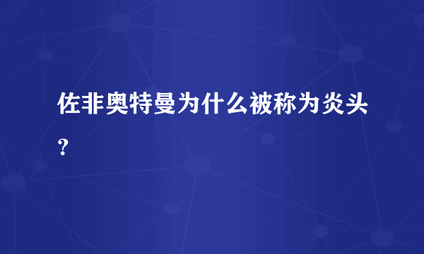 佐非奥特曼为什么被称为炎头？