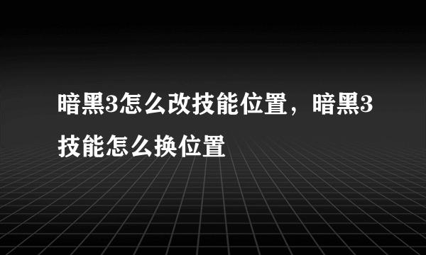 暗黑3怎么改技能位置，暗黑3技能怎么换位置