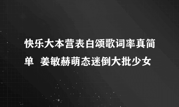 快乐大本营表白颂歌词率真简单  姜敏赫萌态迷倒大批少女