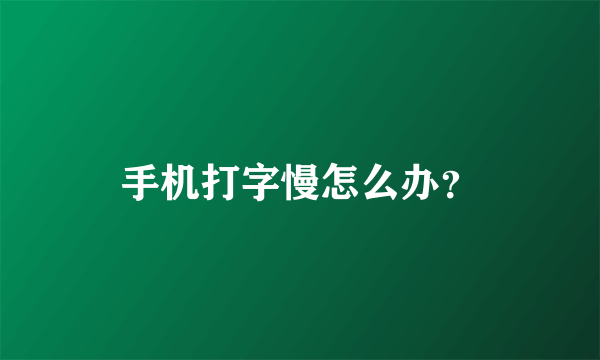 手机打字慢怎么办？