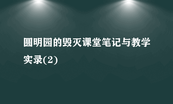 圆明园的毁灭课堂笔记与教学实录(2)