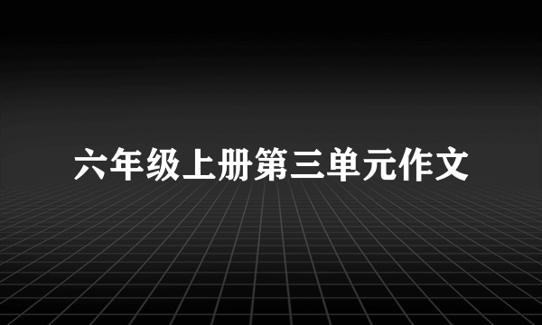 六年级上册第三单元作文