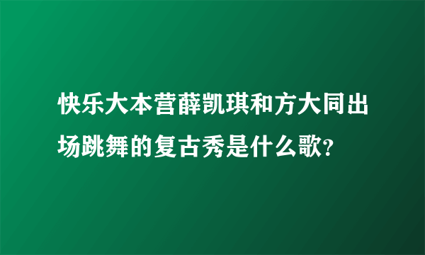 快乐大本营薛凯琪和方大同出场跳舞的复古秀是什么歌？