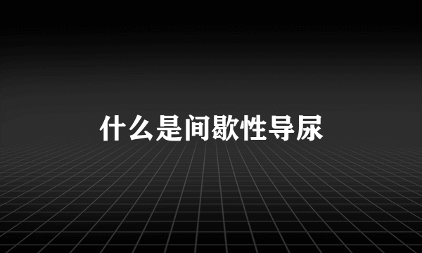 什么是间歇性导尿