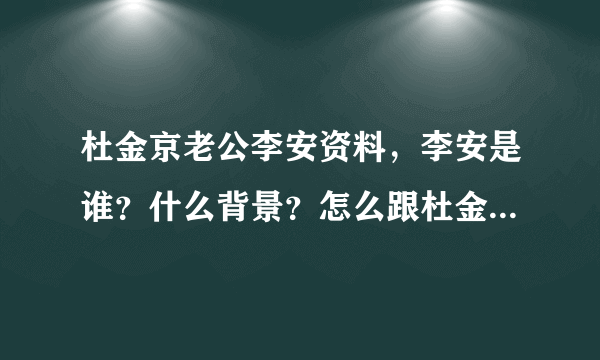 杜金京老公李安资料，李安是谁？什么背景？怎么跟杜金京分开了？看了我不是明星比较关注一些！谢谢